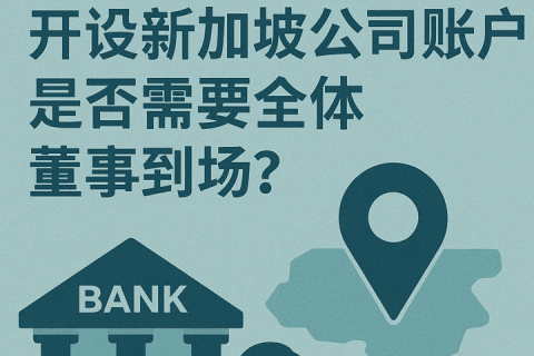 開設(shè)新加坡公司賬戶是否需要全體董事到場(chǎng)？