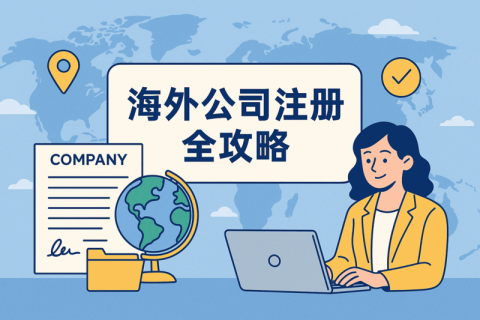 海外公司注冊(cè)全攻略：流程、所需資料、注冊(cè)優(yōu)勢(shì)一次看懂
