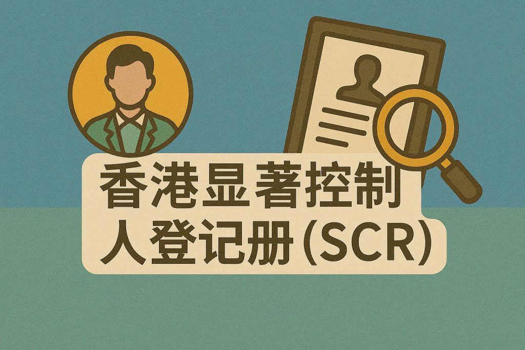 香港顯著控制人登記冊（SCR）全指南：誰需要建？如何判定“顯著控制人”？NR2、指定代表與罰則一文讀懂